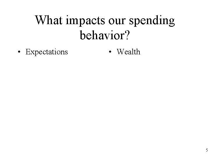 What impacts our spending behavior? • Expectations • Wealth 5 