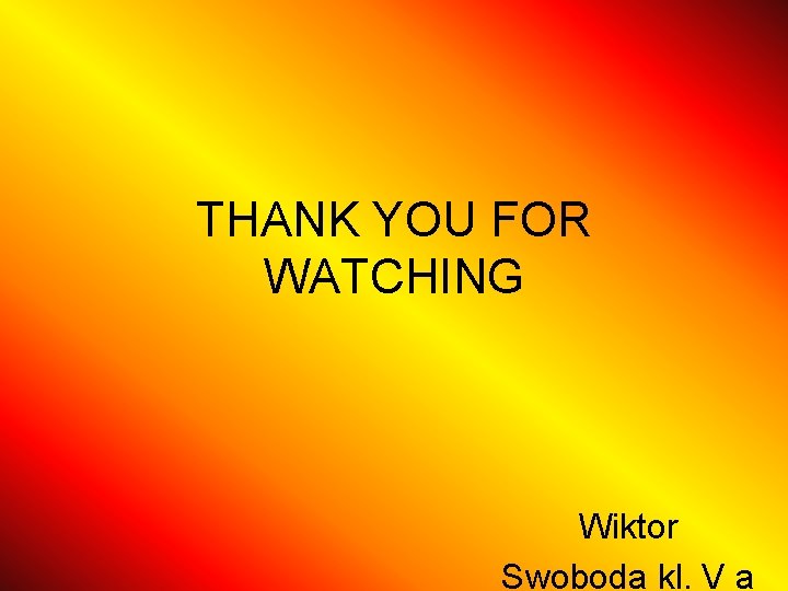 THANK YOU FOR WATCHING Wiktor Swoboda kl. V a 