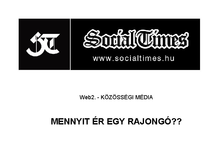 Web 2. - KÖZÖSSÉGI MÉDIA MENNYIT ÉR EGY RAJONGÓ? ? 