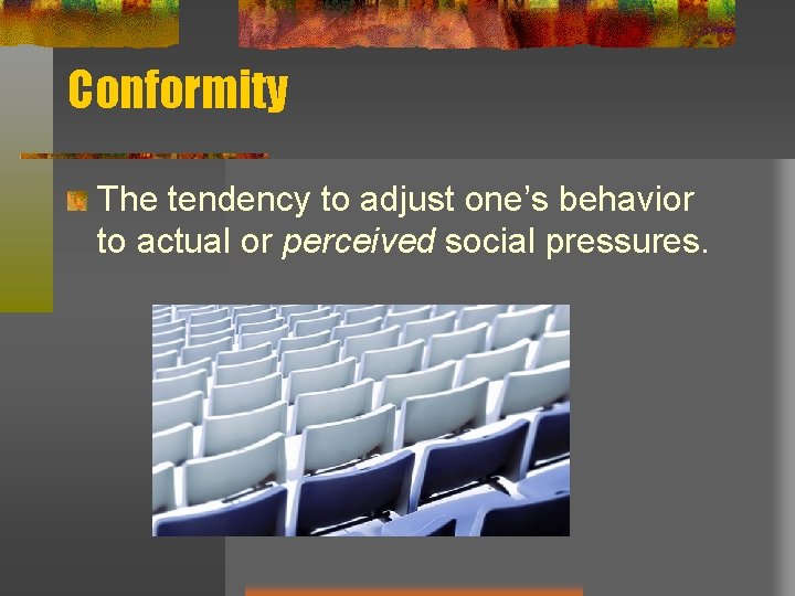 Conformity The tendency to adjust one’s behavior to actual or perceived social pressures. 