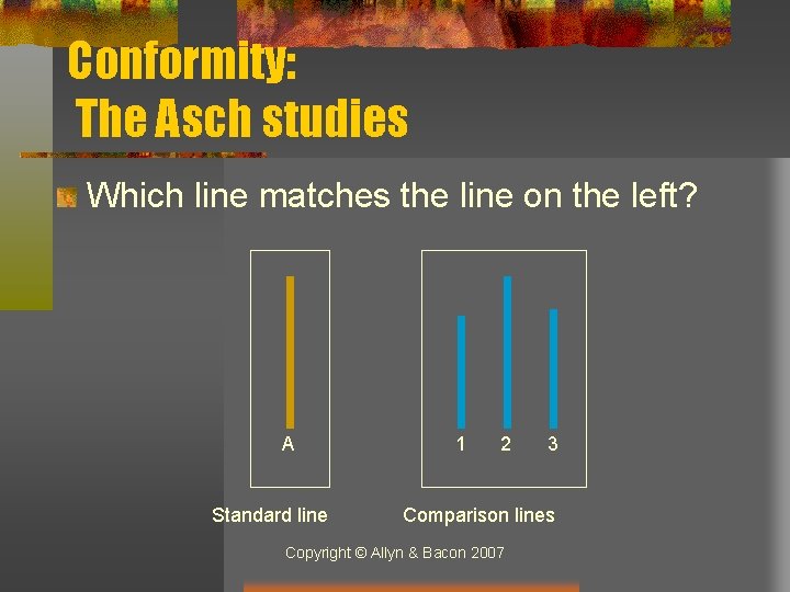 Conformity: The Asch studies Which line matches the line on the left? A Standard
