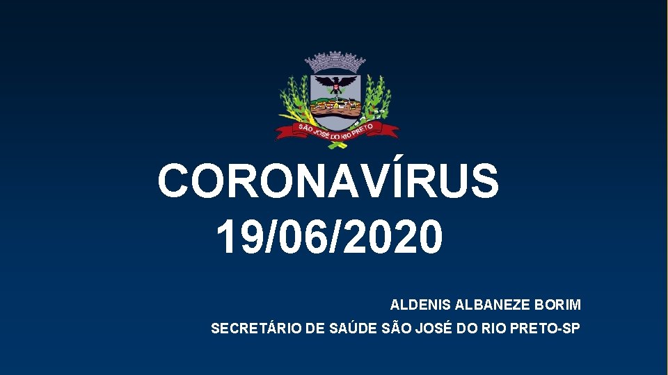 CORONAVÍRUS 21/05/2020 19/06/2020 ALDENIS ALBANEZE BORIM SECRETÁRIO DE SAÚDE DE SÃO JOSÉ DO RIO