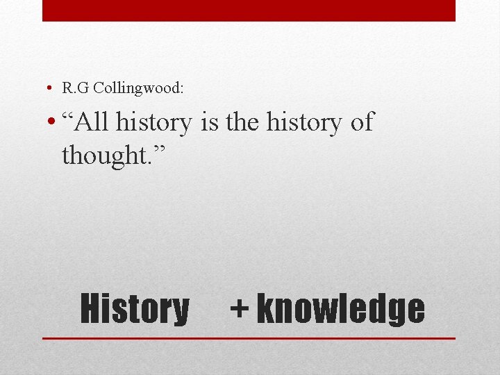  • R. G Collingwood: • “All history is the history of thought. ”