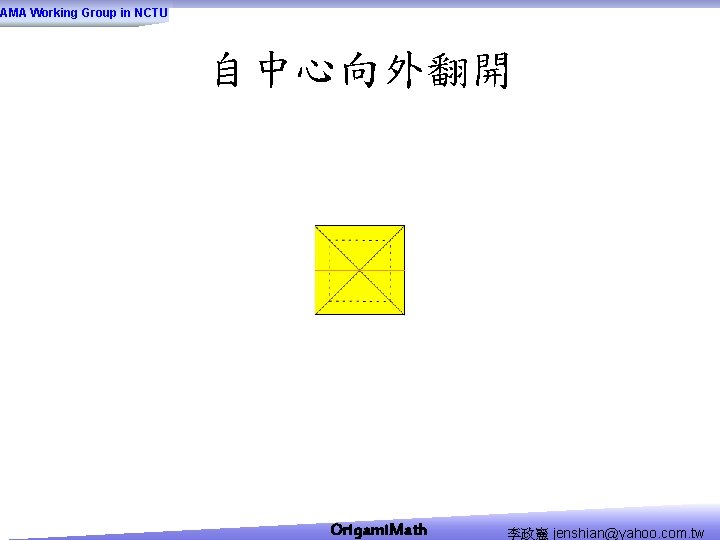 AMA Working Group in NCTU 自中心向外翻開 Origami. Math 李政憲 jenshian@yahoo. com. tw 