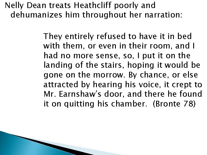 Nelly Dean treats Heathcliff poorly and dehumanizes him throughout her narration: They entirely refused