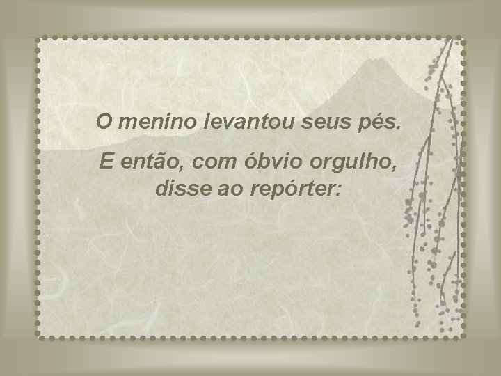 O menino levantou seus pés. E então, com óbvio orgulho, disse ao repórter: 