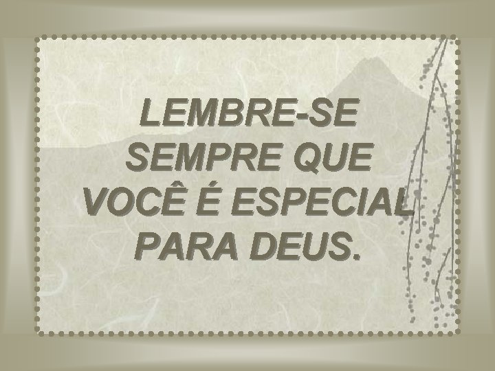 LEMBRE-SE SEMPRE QUE VOCÊ É ESPECIAL PARA DEUS. Adaptação do texto para Power. Point