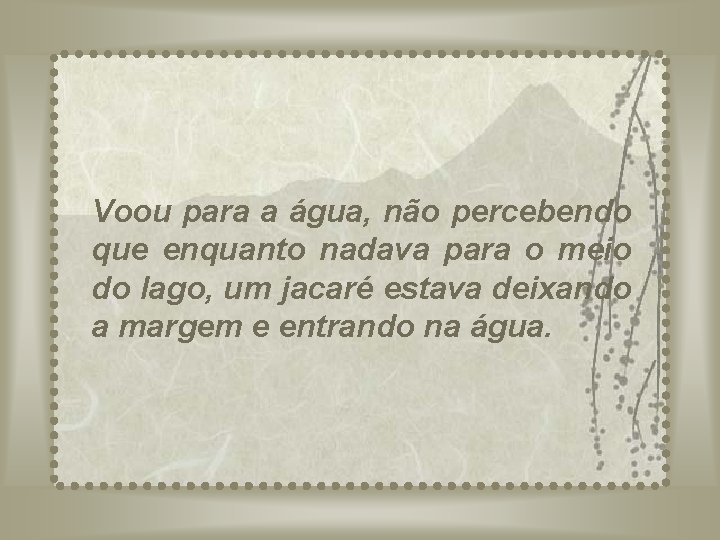 Voou para a água, não percebendo que enquanto nadava para o meio do lago,