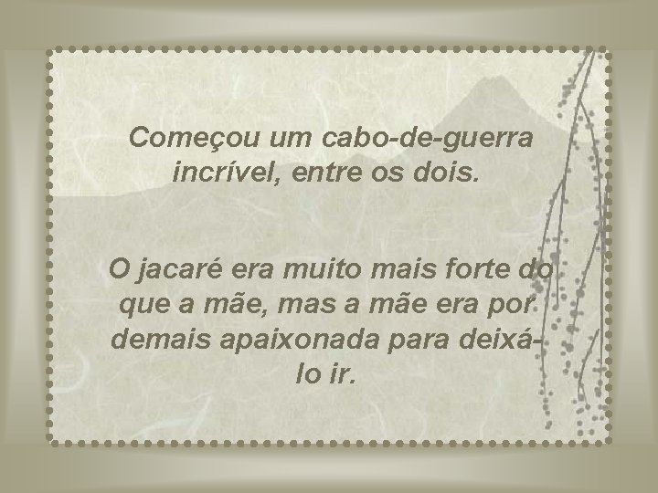 Começou um cabo-de-guerra incrível, entre os dois. O jacaré era muito mais forte do