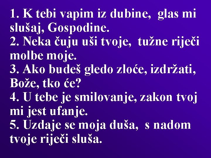 1. K tebi vapim iz dubine, glas mi slušaj, Gospodine. 2. Neka čuju uši