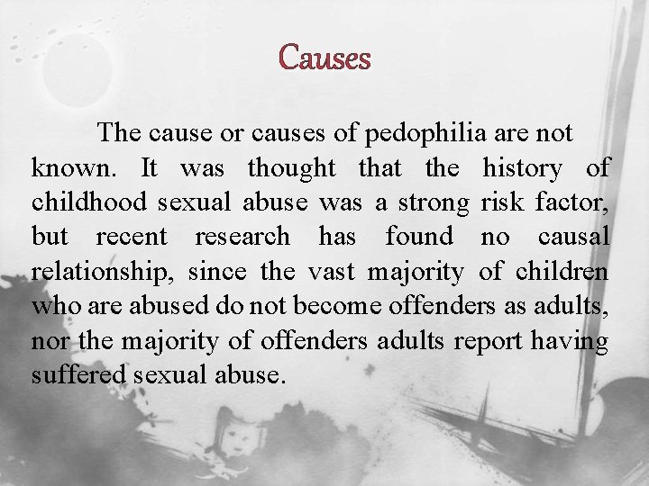 Causes The cause or causes of pedophilia are not known. It was thought that