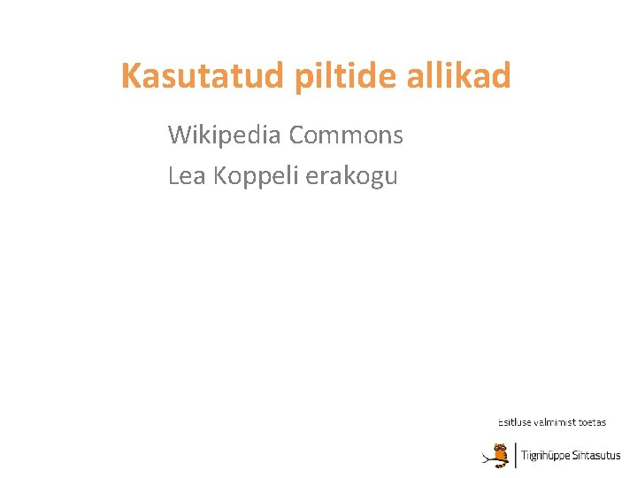 Kasutatud piltide allikad Wikipedia Commons Lea Koppeli erakogu 