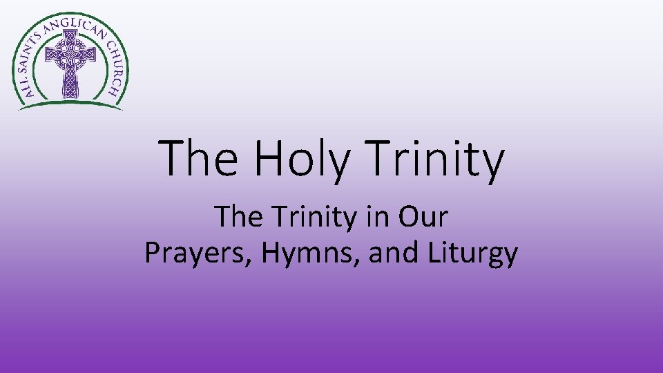 The Holy Trinity The Trinity in Our Prayers, Hymns, and Liturgy 