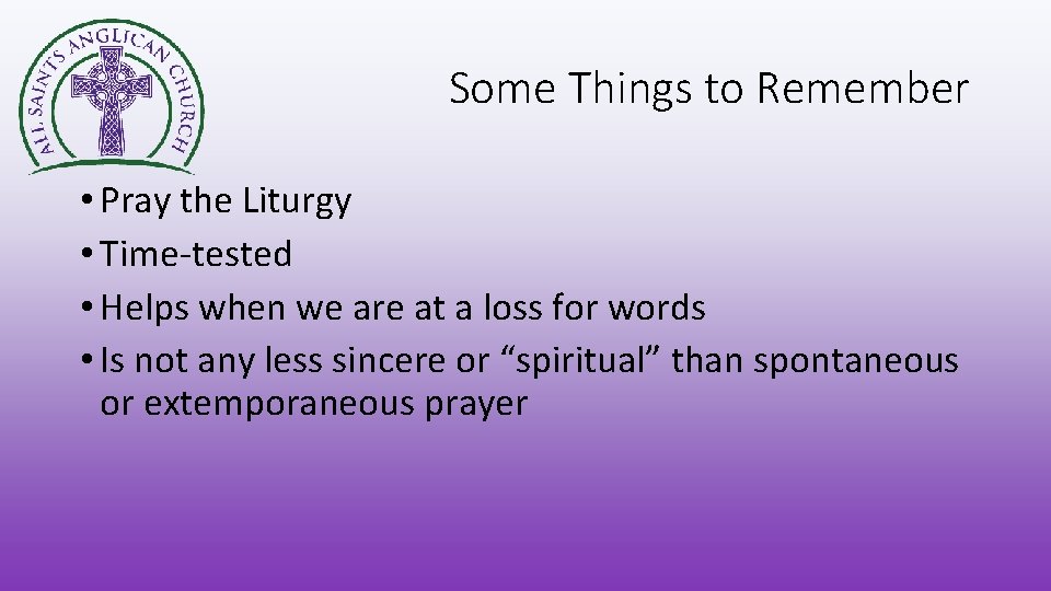 Some Things to Remember • Pray the Liturgy • Time-tested • Helps when we