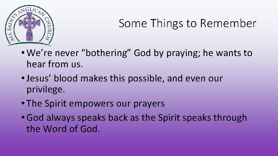 Some Things to Remember • We’re never “bothering” God by praying; he wants to