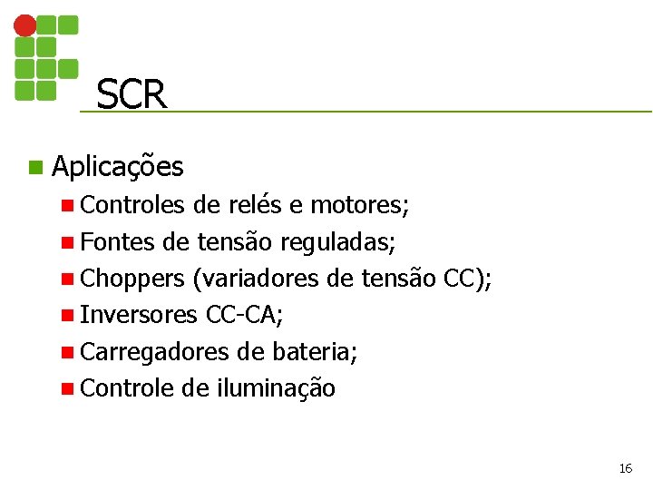SCR n Aplicações n Controles de relés e motores; n Fontes de tensão reguladas;