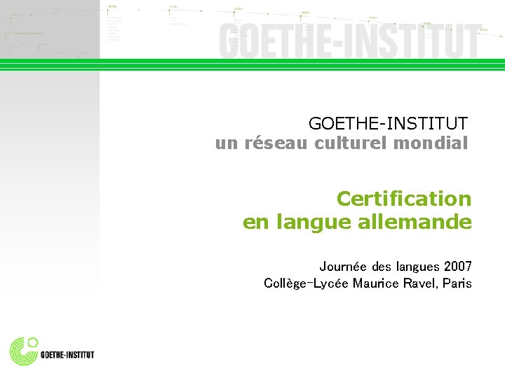 GOETHE-INSTITUT un réseau culturel mondial Certification en langue allemande Journée des langues 2007 Collège-Lycée