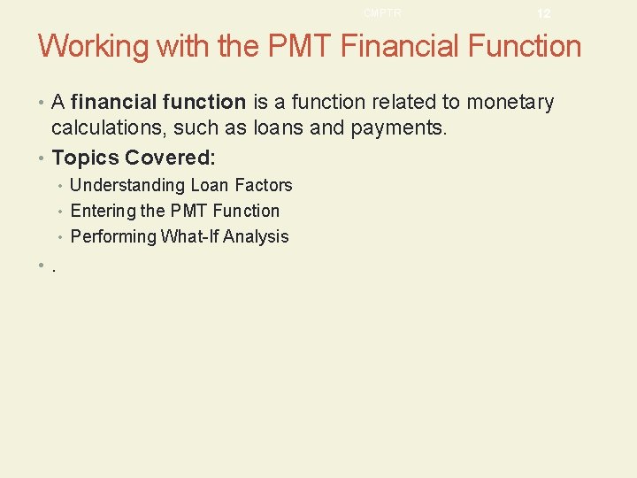 CMPTR 12 Working with the PMT Financial Function • A financial function is a