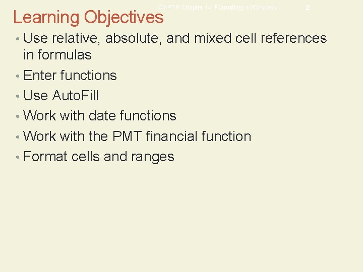 CMPTR Chapter 14: Formatting a Workbook Learning Objectives 2 • Use relative, absolute, and