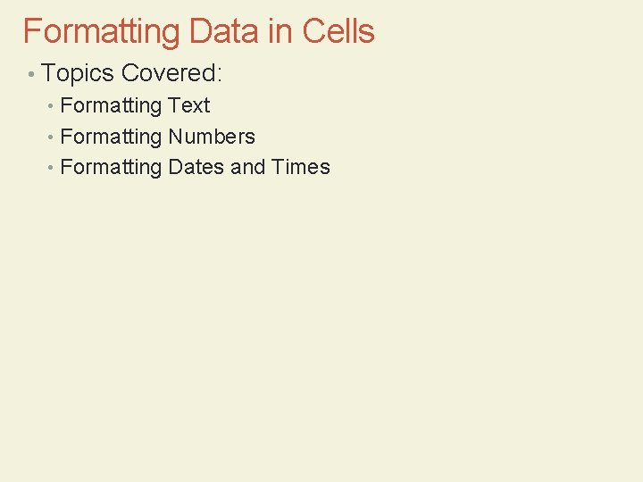 Formatting Data in Cells • Topics Covered: • Formatting Text • Formatting Numbers •