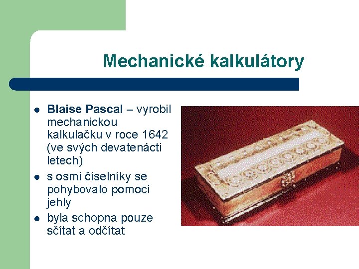 Mechanické kalkulátory l l l Blaise Pascal – vyrobil mechanickou kalkulačku v roce 1642