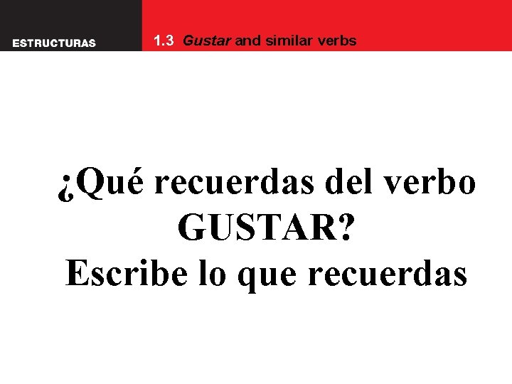 1. 3 Gustar and similar verbs ¿Qué recuerdas del verbo GUSTAR? Escribe lo que