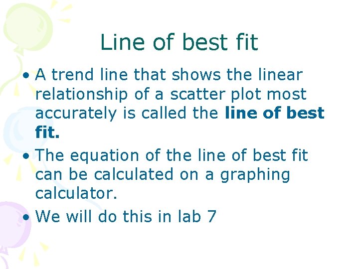 Line of best fit • A trend line that shows the linear relationship of