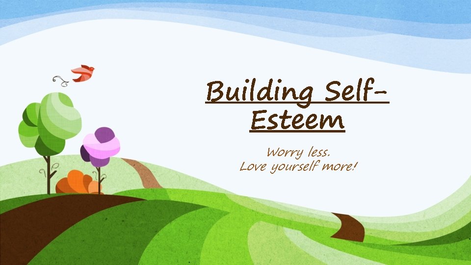 Building Self. Esteem Worry less. Love yourself more! 
