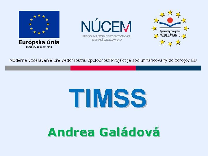 Moderné vzdelávanie pre vedomostnú spoločnosť/Projekt je spolufinancovaný zo zdrojov EÚ TIMSS Andrea Galádová 