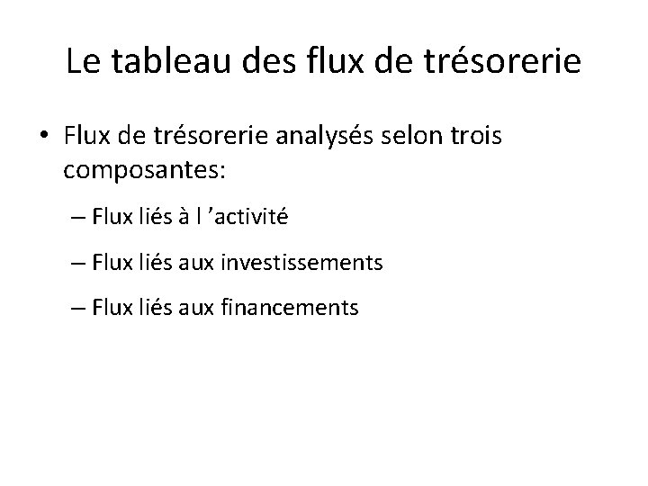 Le tableau des flux de trésorerie • Flux de trésorerie analysés selon trois composantes: