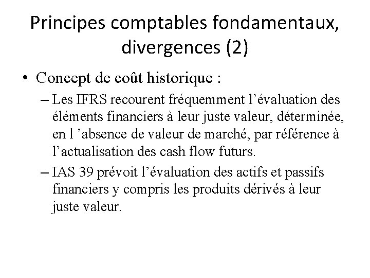 Principes comptables fondamentaux, divergences (2) • Concept de coût historique : – Les IFRS