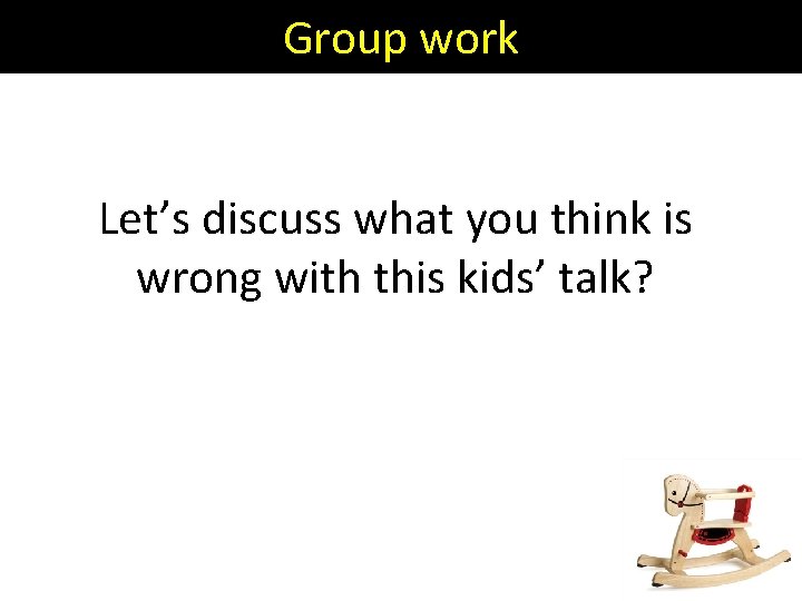 Group work Let’s discuss what you think is wrong with this kids’ talk? 