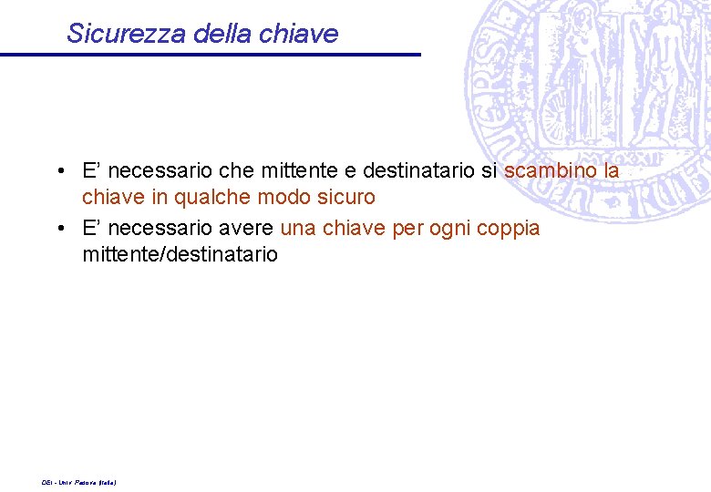 Sicurezza della chiave • E’ necessario che mittente e destinatario si scambino la chiave