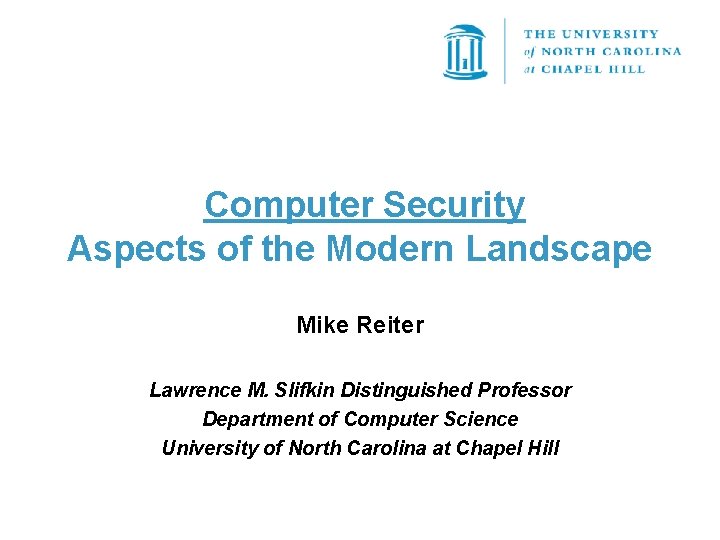 Computer Security Aspects of the Modern Landscape Mike Reiter Lawrence M. Slifkin Distinguished Professor