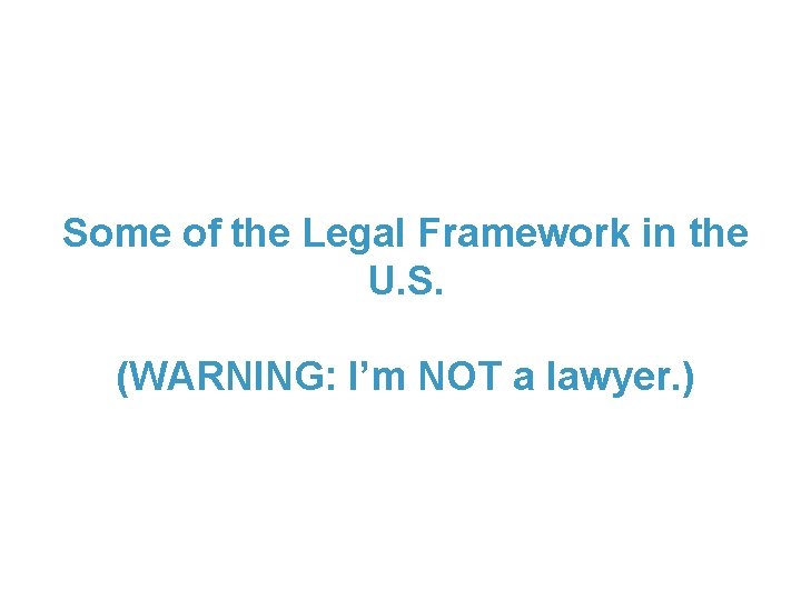 Some of the Legal Framework in the U. S. (WARNING: I’m NOT a lawyer.