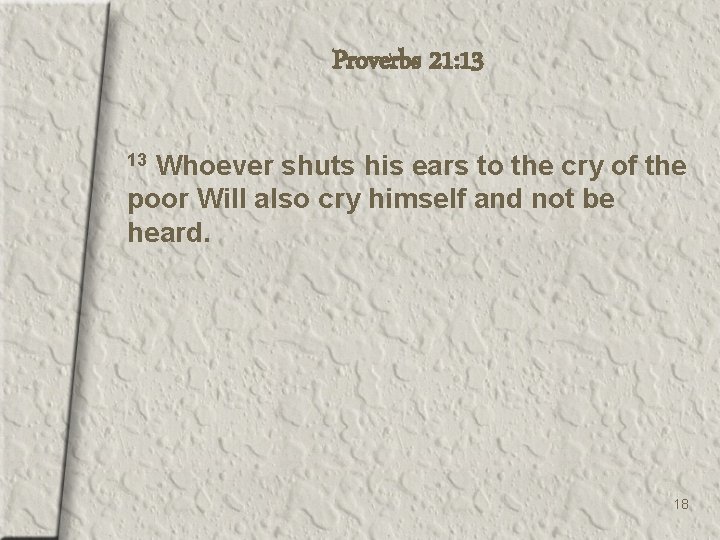 Proverbs 21: 13 Whoever shuts his ears to the cry of the poor Will