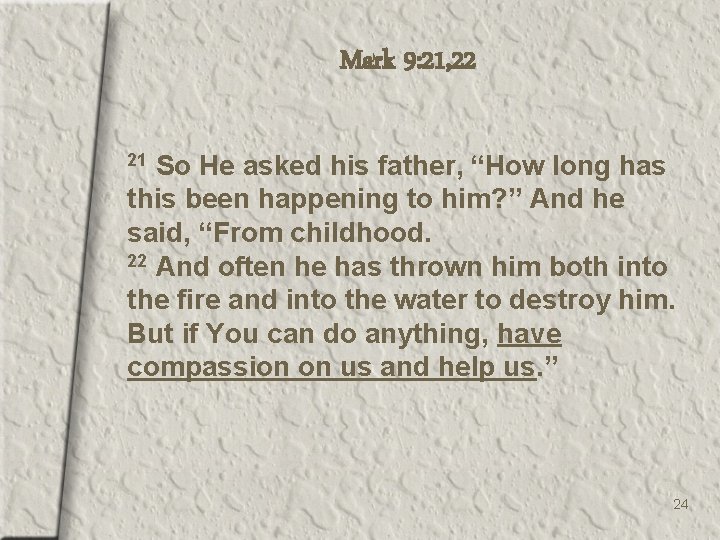 Mark 9: 21, 22 So He asked his father, “How long has this been