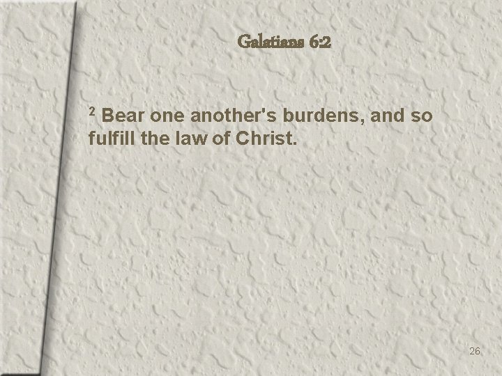 Galatians 6: 2 Bear one another's burdens, and so fulfill the law of Christ.