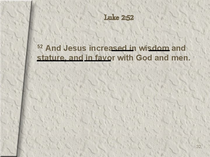 Luke 2: 52 And Jesus increased in wisdom and stature, and in favor with