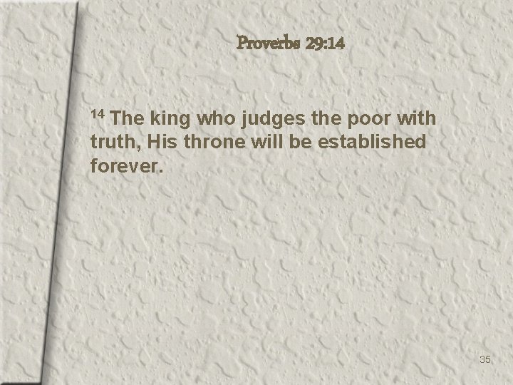 Proverbs 29: 14 14 The king who judges the poor with truth, His throne