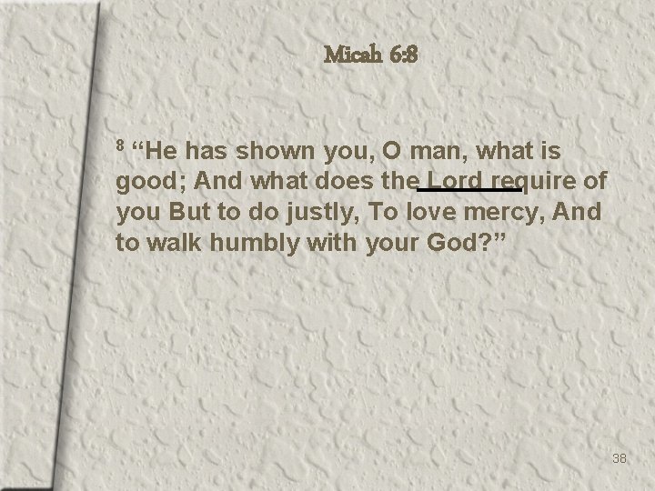 Micah 6: 8 “He has shown you, O man, what is good; And what