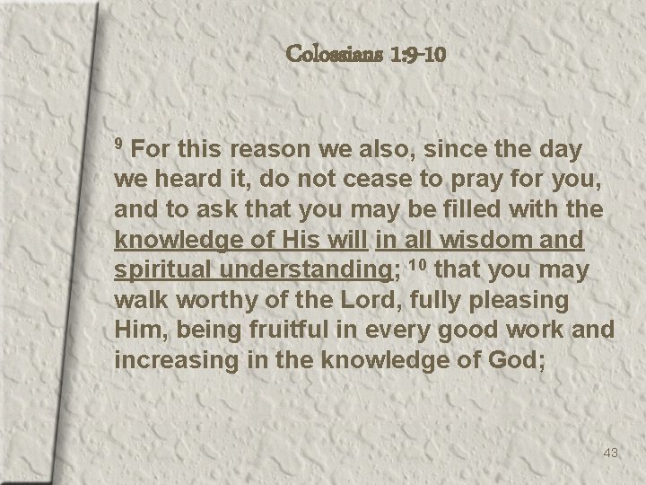 Colossians 1: 9 -10 For this reason we also, since the day we heard