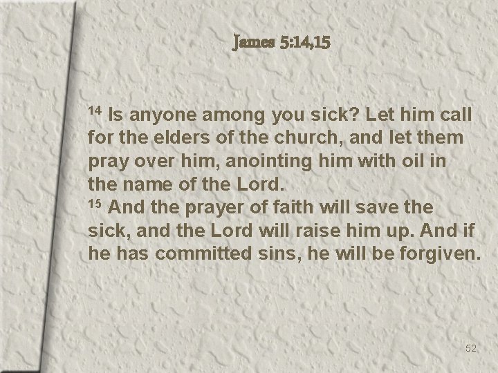 James 5: 14, 15 Is anyone among you sick? Let him call for the
