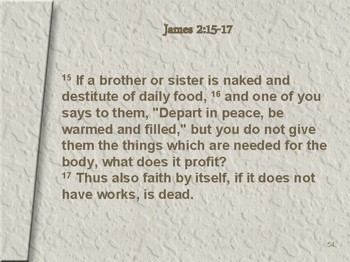 James 2: 15 -17 If a brother or sister is naked and destitute of