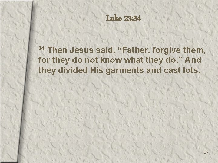 Luke 23: 34 Then Jesus said, “Father, forgive them, for they do not know