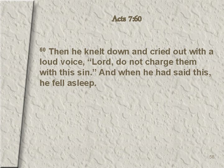 Acts 7: 60 Then he knelt down and cried out with a loud voice,