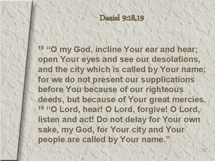 Daniel 9: 18, 19 “O my God, incline Your ear and hear; open Your