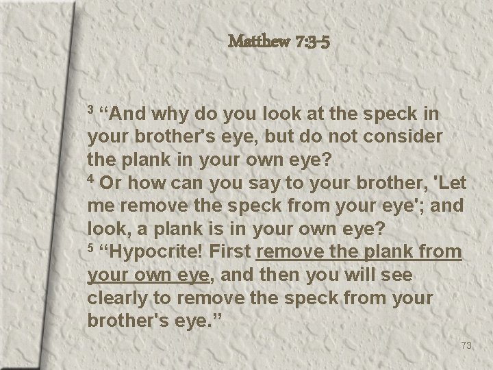Matthew 7: 3 -5 “And why do you look at the speck in your