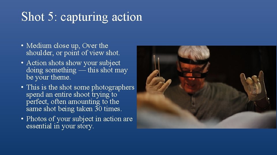 Shot 5: capturing action • Medium close up, Over the shoulder, or point of