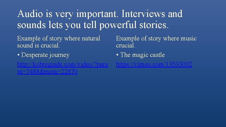 Audio is very important. Interviews and sounds lets you tell powerful stories. Example of